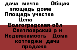 дача. мечта-2. › Общая площадь дома ­ 30 › Площадь участка ­ 800 › Цена ­ 200 000 - Волгоградская обл., Светлоярский р-н Недвижимость » Дома, коттеджи, дачи продажа   